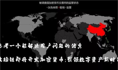 思考一个能解决用户问题的优秀  
  
波场链即将开发加密货币：引领数字资产新时代
