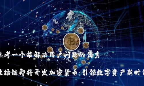 思考一个能解决用户问题的优秀  
  
波场链即将开发加密货币：引领数字资产新时代