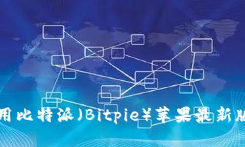 如何获取和使用比特派（Bitpie）苹果最新版本的完整指南