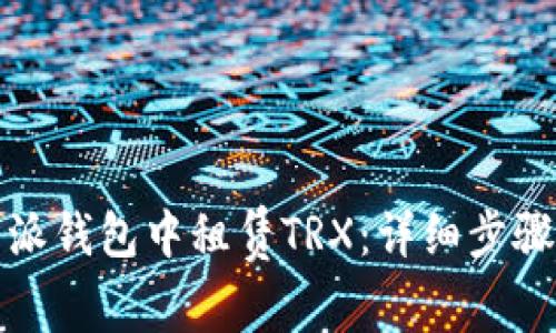 如何在比特派钱包中租赁TRX：详细步骤与注意事项
