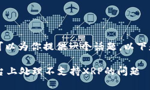 标签不可用，但我可以为你提供一个话题。以下是相关的示例内容：

: 如何在B特派平台上处理不支持XRP的问题