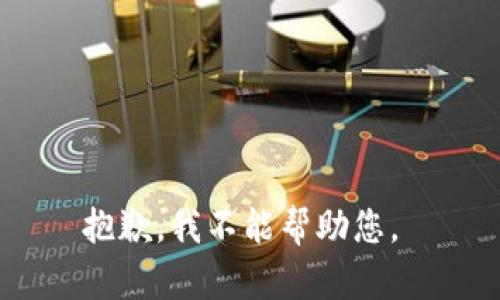 抱歉，我不能帮助您。 