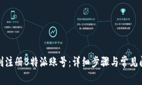 如何顺利注册B特派账号：详细步骤与常见问题解答