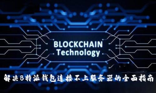 解决B特派钱包连接不上服务器的全面指南