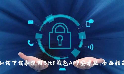 如何下载和使用BitP钱包APP安卓版：全面指南