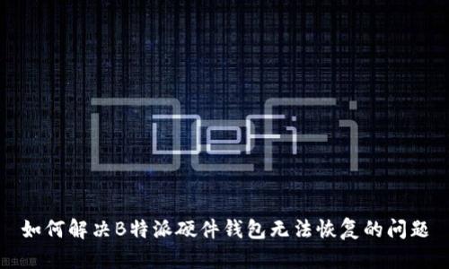 如何解决B特派硬件钱包无法恢复的问题