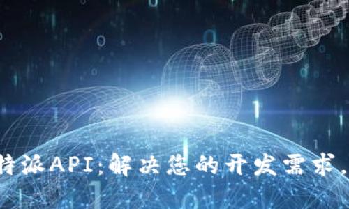 全面解读B特派API：解决您的开发需求，一站式服务