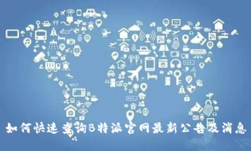 如何快速查询B特派官网最新公告及消息