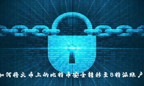 如何将火币上的比特币安全转移至B特派账户？