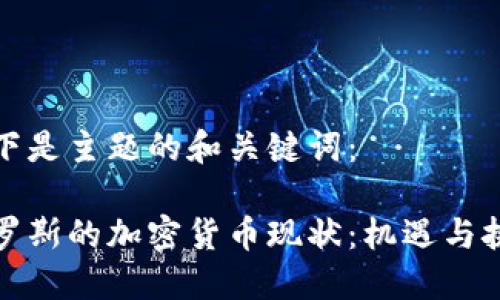 以下是主题的和关键词：

俄罗斯的加密货币现状：机遇与挑战