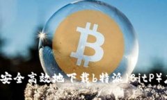 如何安全高效地下载b特派（BitP）应用？
