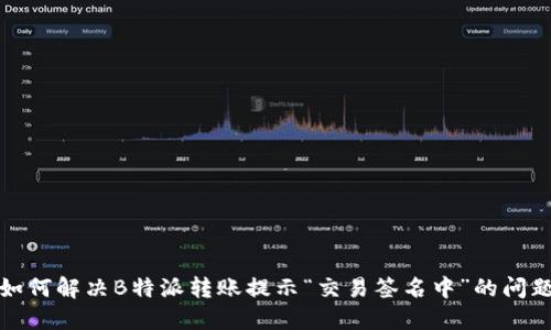 如何解决B特派转账提示“交易签名中”的问题
