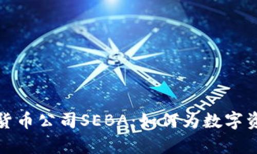 探索瑞士加密货币公司SEBA：如何为数字资产开启新纪元