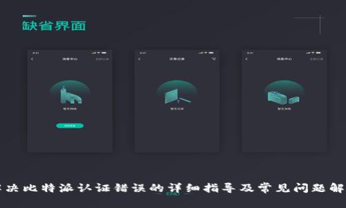 解决比特派认证错误的详细指导及常见问题解析