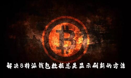 解决B特派钱包数据总是显示刷新的方法