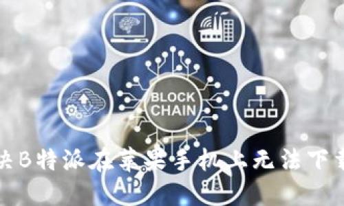 如何解决B特派在苹果手机上无法下载的问题