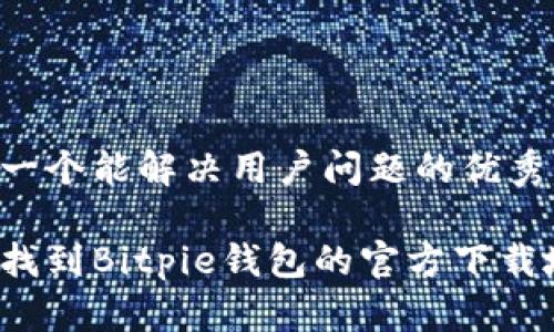 思考一个能解决用户问题的优秀

如何找到Bitpie钱包的官方下载地址？