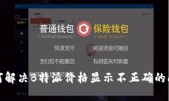 如何解决B特派价格显示不正确的问题