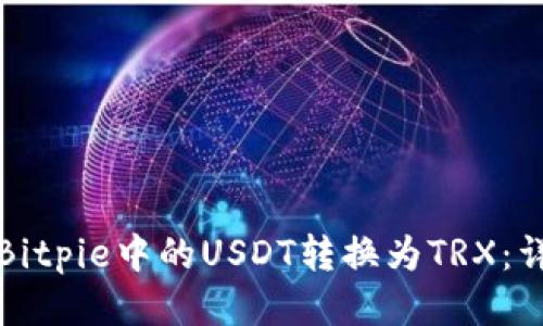 如何将Bitpie中的USDT转换为TRX：详细指南