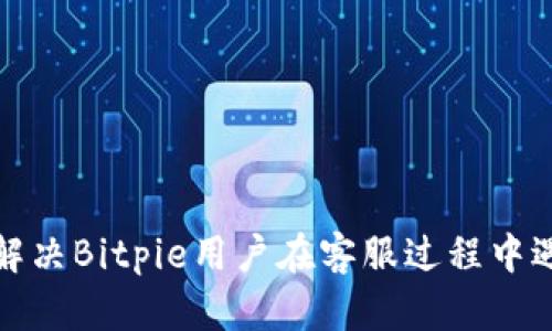 如何高效解决Bitpie用户在客服过程中遇到的问题