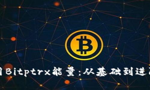如何高效使用Bitptrx能量：从基础到进阶的全面指南