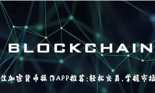 : 最佳加密货币操作APP推荐：轻松交易，掌握市场动态