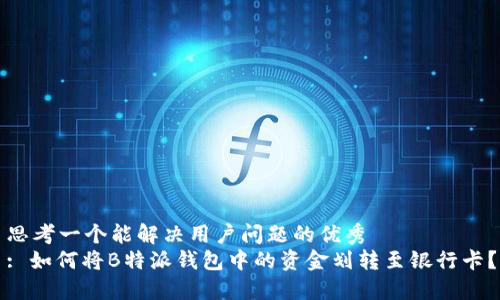 思考一个能解决用户问题的优秀  
: 如何将B特派钱包中的资金划转至银行卡？