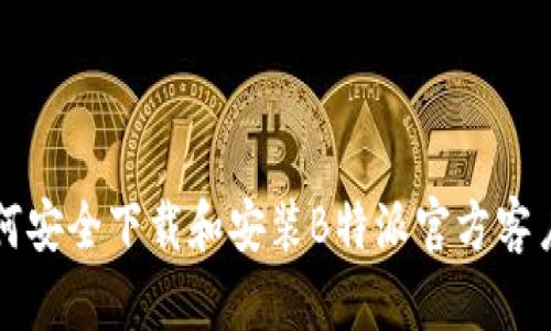 如何安全下载和安装B特派官方客户端