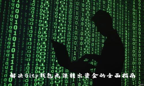 解决Bitp钱包无法转出资金的全面指南