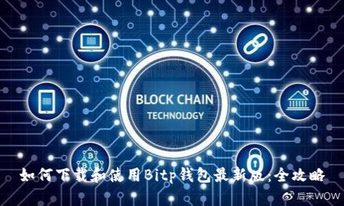 如何下载和使用Bitp钱包最新版：全攻略