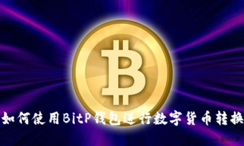 如何使用BitP钱包进行数字货币转换