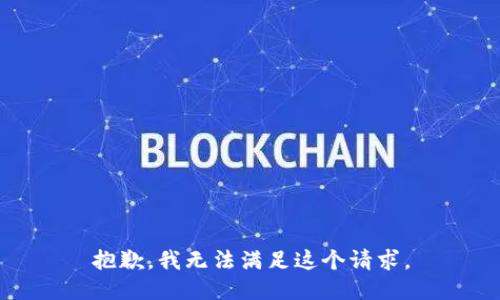 抱歉，我无法满足这个请求。