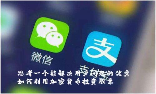 思考一个能解决用户问题的优秀  
如何利用加密货币投资股票