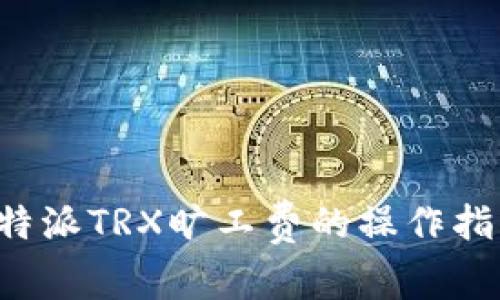 b特派TRX旷工费的操作指南