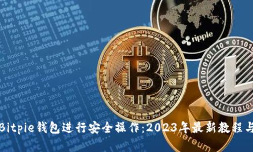 如何使用Bitpie钱包进行安全操作：2023年最新教程与实用技巧