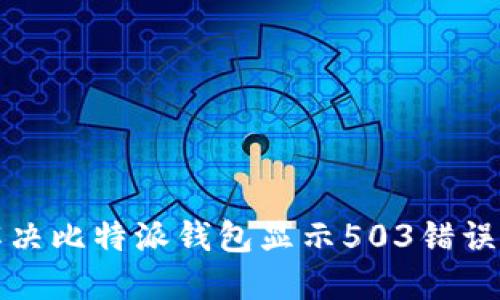 如何解决比特派钱包显示503错误的问题