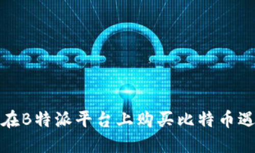 如何解决在B特派平台上购买比特币遇到的困难