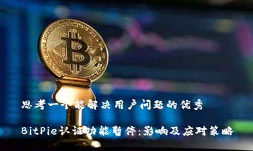 思考一个能解决用户问题的优秀

BitPie认证功能暂停：影响及应对策略
