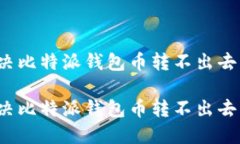如何解决比特派钱包币转不出去的问题？如何解