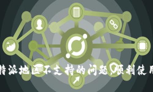 如何解决比特派地区不支持的问题，顺利使用比特币钱包
