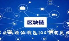 如何解决比特派钱包iOS下载失败的问题