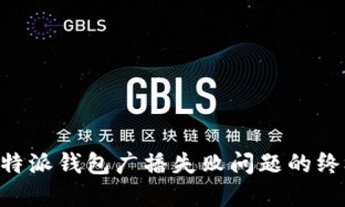 解决B特派钱包广播失败问题的终极指南
