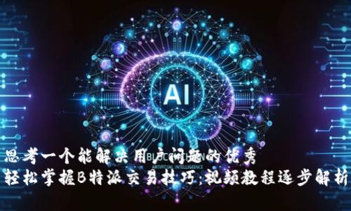 思考一个能解决用户问题的优秀  
轻松掌握B特派交易技巧：视频教程逐步解析
