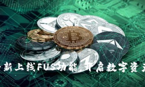 ：B特派钱包全新上线FUS功能，开启数字资产管理新篇章！