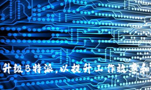 如何有效升级B特派，以提升工作效率和用户体验