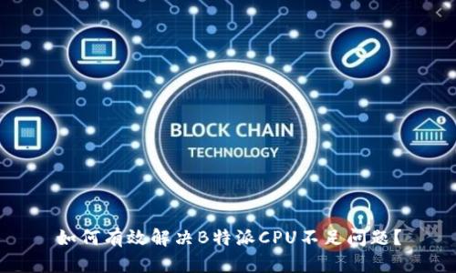 如何有效解决B特派CPU不足问题？