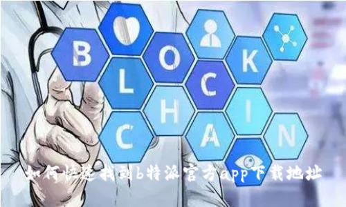 如何快速找到b特派官方app下载地址