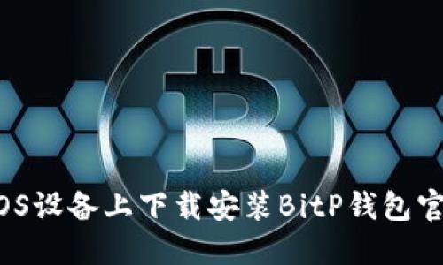 如何在iOS设备上下载安装BitP钱包官方应用？