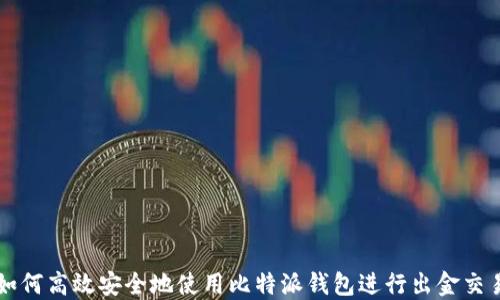 
如何高效安全地使用比特派钱包进行出金交易