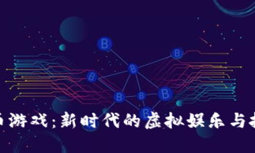 玩转加密货币游戏：新时代的虚拟娱乐与投资双重体验